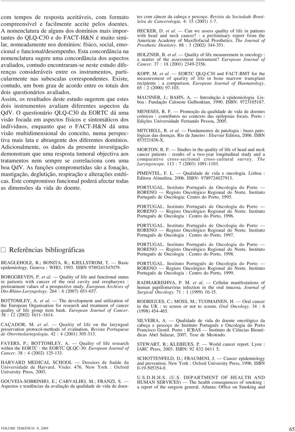 Esta concordância na nomenclatura sugere uma concordância dos aspectos avaliados, contudo encontraram-se neste estudo diferenças consideráveis entre os instrumentos, particularmente nas subescalas