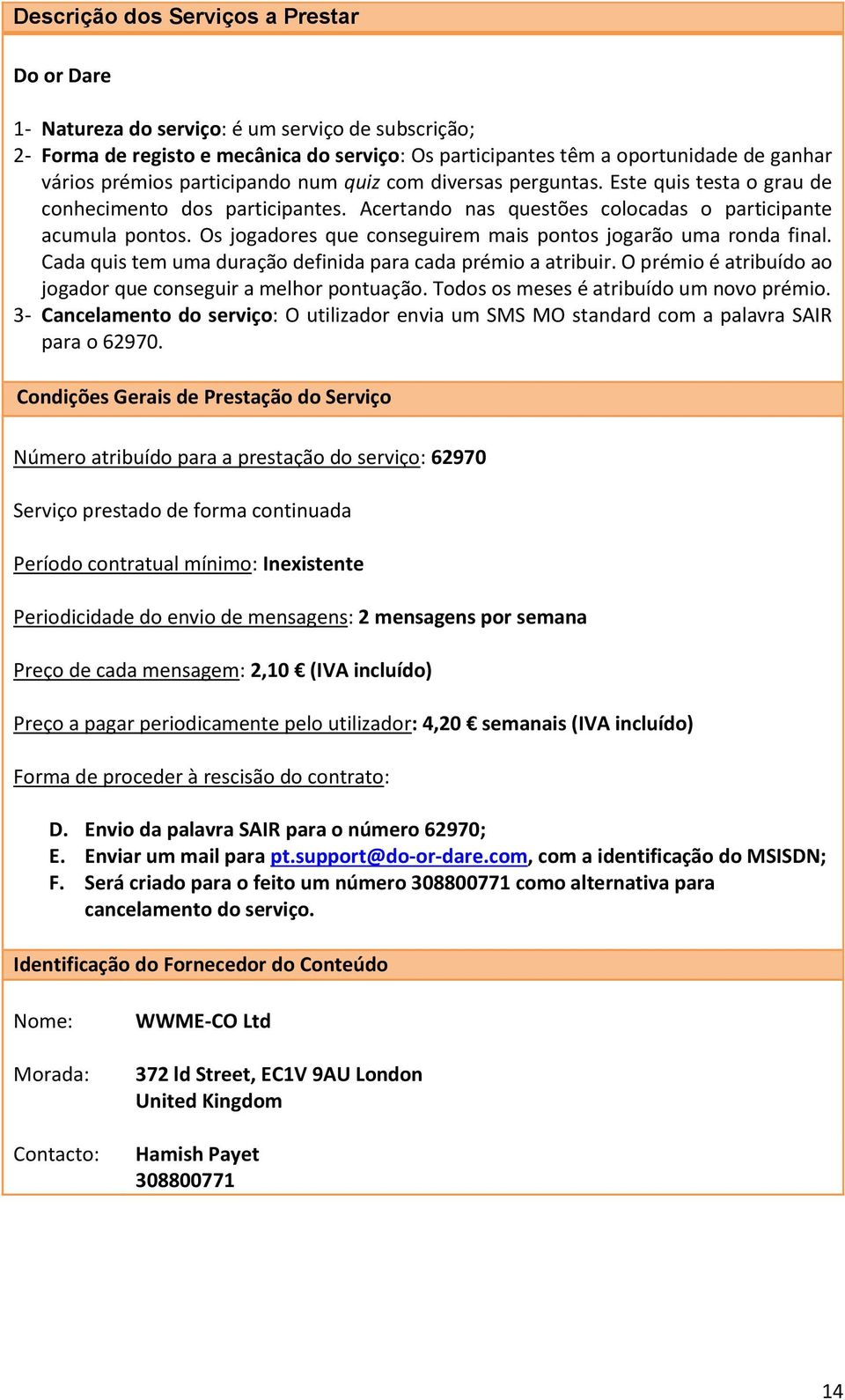 Os jogadores que conseguirem mais pontos jogarão uma ronda final. Cada quis tem uma duração definida para cada prémio a atribuir. O prémio é atribuído ao jogador que conseguir a melhor pontuação.