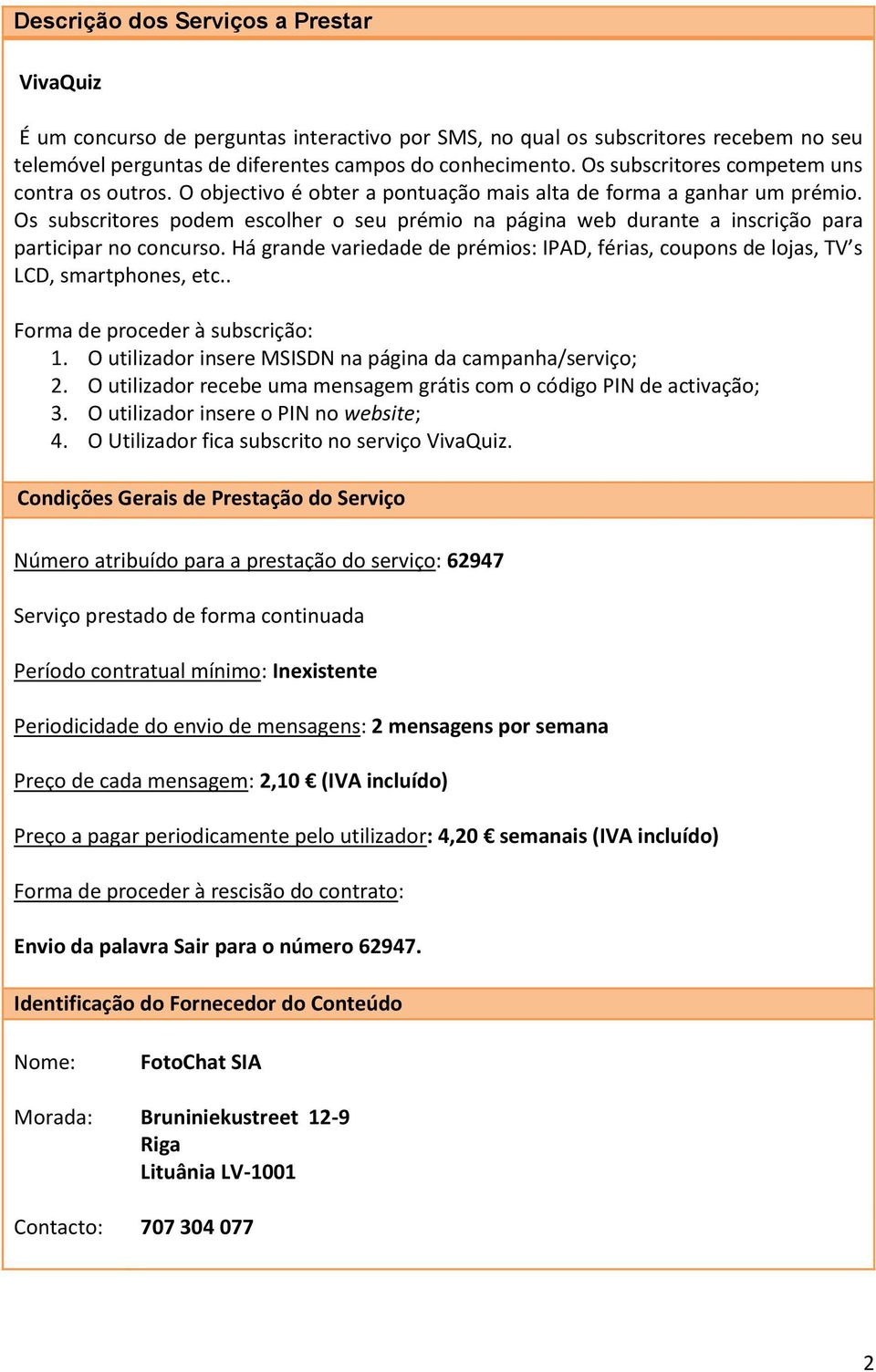 Há grande variedade de prémios: IPAD, férias, coupons de lojas, TV s LCD, smartphones, etc.. Forma de proceder à subscrição: 1. O utilizador insere MSISDN na página da campanha/serviço; 2.