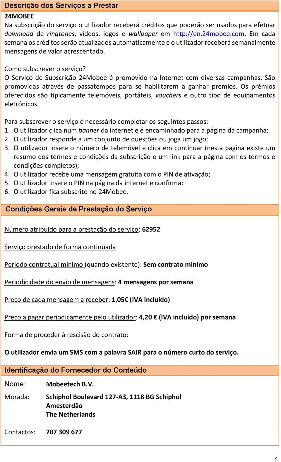 O Serviço de Subscrição 24Mobee é promovido na Internet com diversas campanhas. São promovidas através de passatempos para se habilitarem a ganhar prémios.