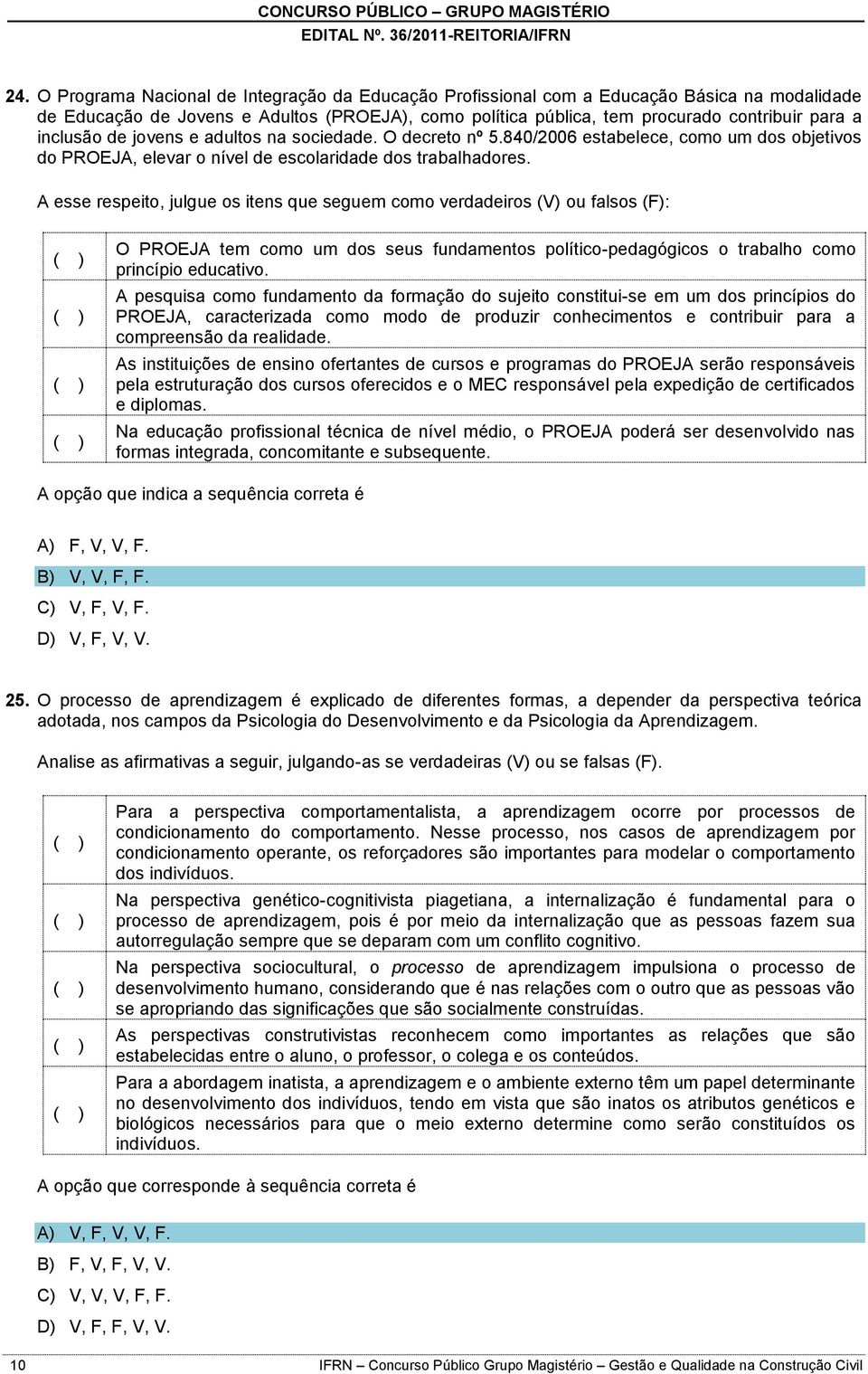 A esse respeito, julgue os itens que seguem como verdadeiros (V) ou falsos (F): O PROEJA tem como um dos seus fundamentos político-pedagógicos o trabalho como princípio educativo.