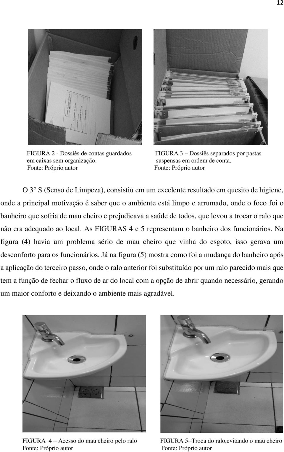 mau cheiro e prejudicava a saúde de todos, que levou a trocar o ralo que não era adequado ao local. As FIGURAS 4 e 5 representam o banheiro dos funcionários.