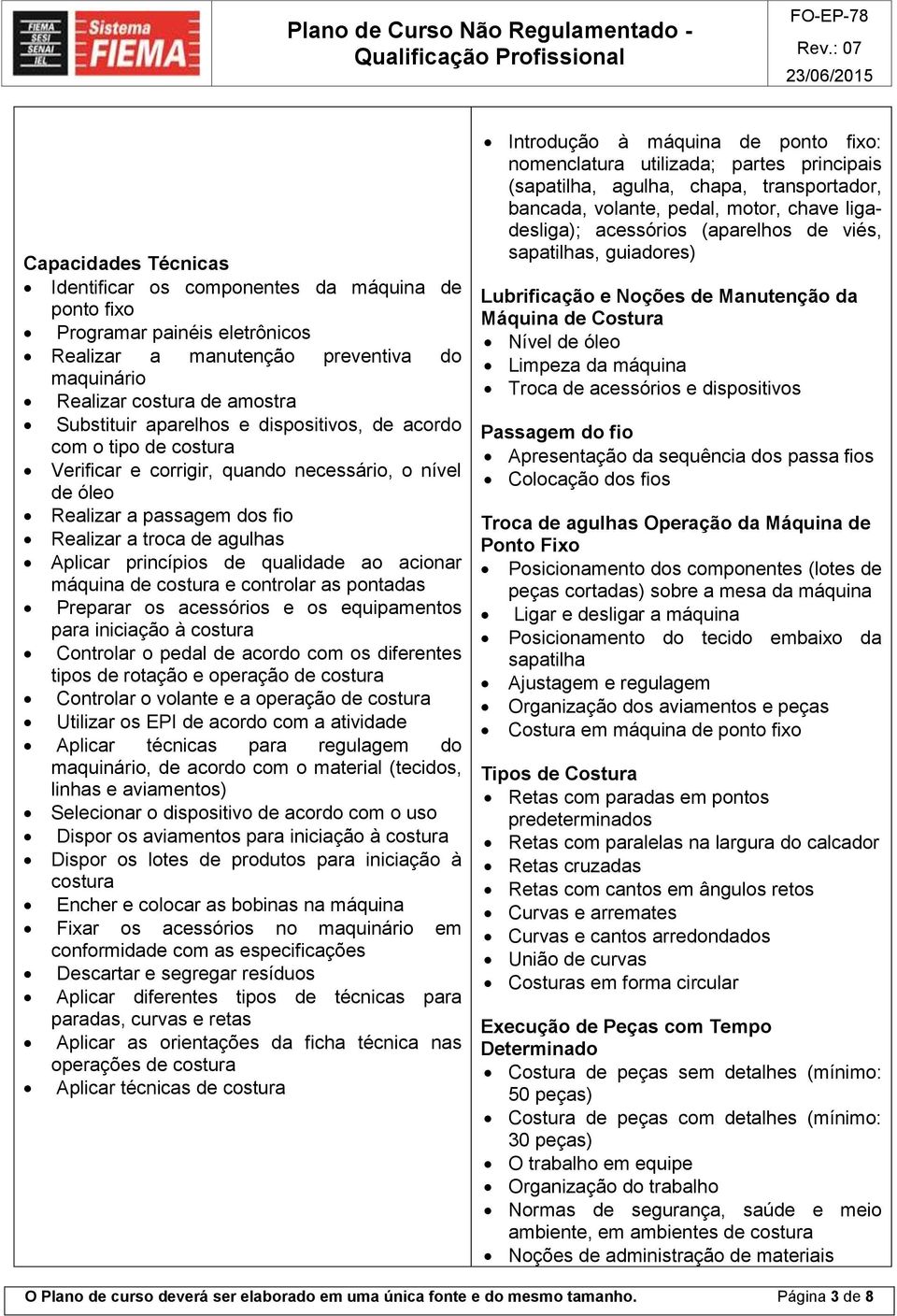 acionar máquina de costura e controlar as pontadas Preparar os acessórios e os equipamentos para iniciação à costura Controlar o pedal de acordo com os diferentes tipos de rotação e operação de