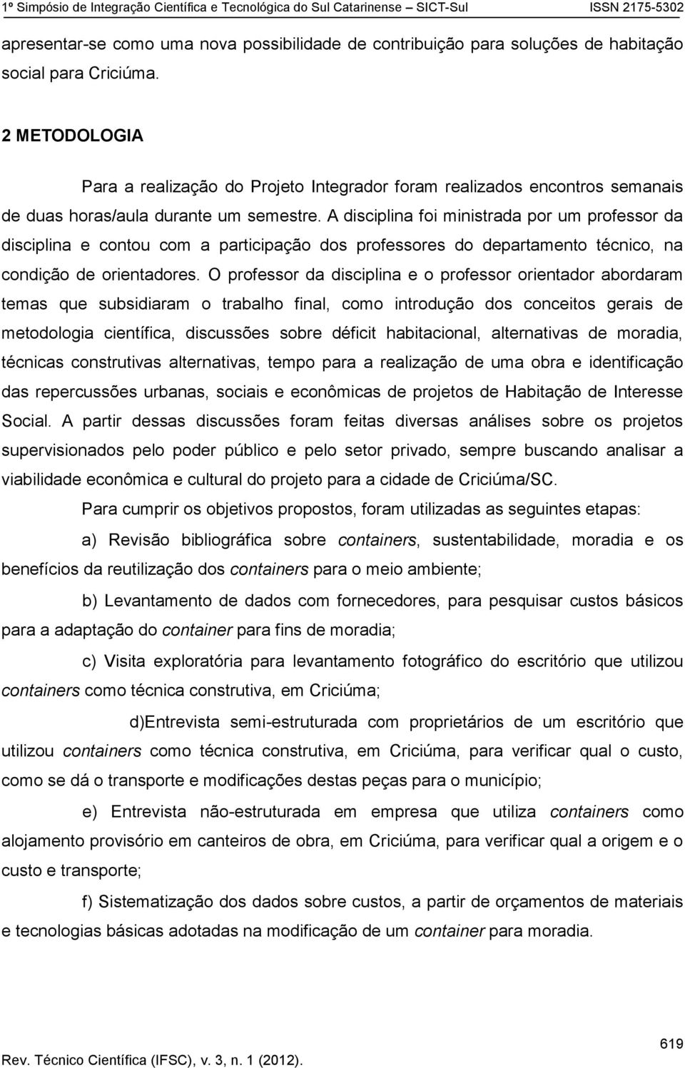 A disciplina foi ministrada por um professor da disciplina e contou com a participação dos professores do departamento técnico, na condição de orientadores.