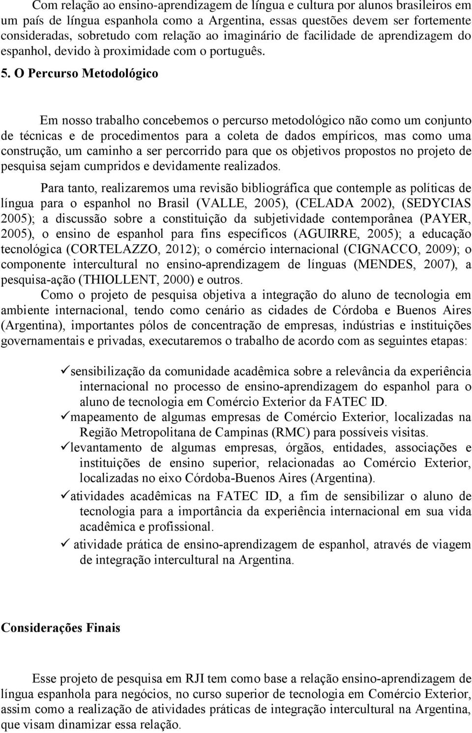 O Percurso Metodológico Em nosso trabalho concebemos o percurso metodológico não como um conjunto de técnicas e de procedimentos para a coleta de dados empíricos, mas como uma construção, um caminho