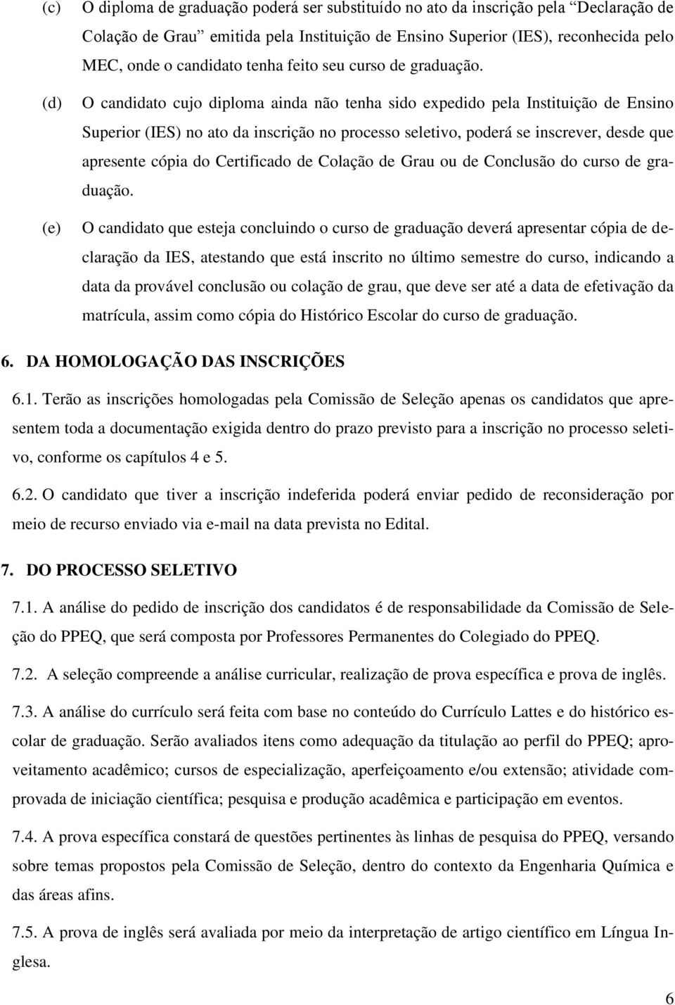 O candidato cujo diploma ainda não tenha sido expedido pela Instituição de Ensino Superior (IES) no ato da inscrição no processo seletivo, poderá se inscrever, desde que apresente cópia do