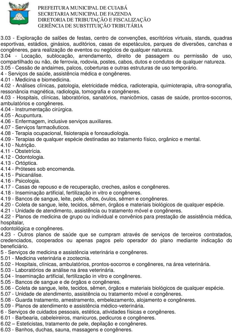 04 - Locação, sublocação, arrendamento, direito de passagem ou permissão de uso, compartilhado ou não, de ferrovia, rodovia, postes, cabos, dutos e condutos de qualquer natureza. 3.