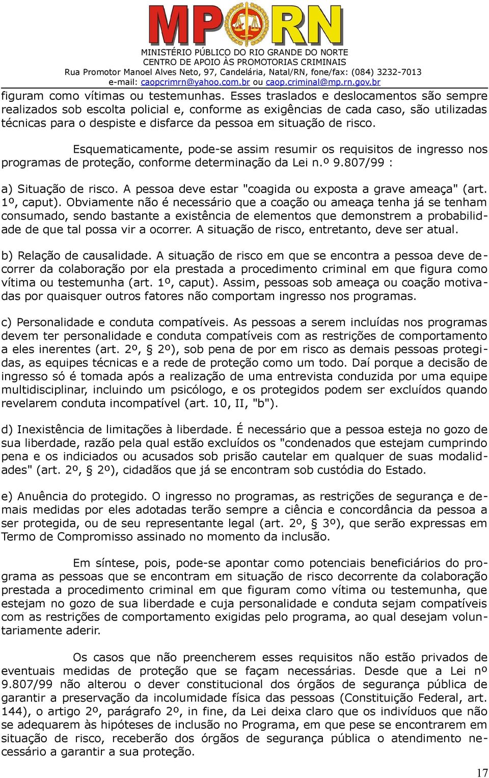 Esquematicamente, pode-se assim resumir os requisitos de ingresso nos programas de proteção, conforme determinação da Lei n.º 9.807/99 : a) Situação de risco.