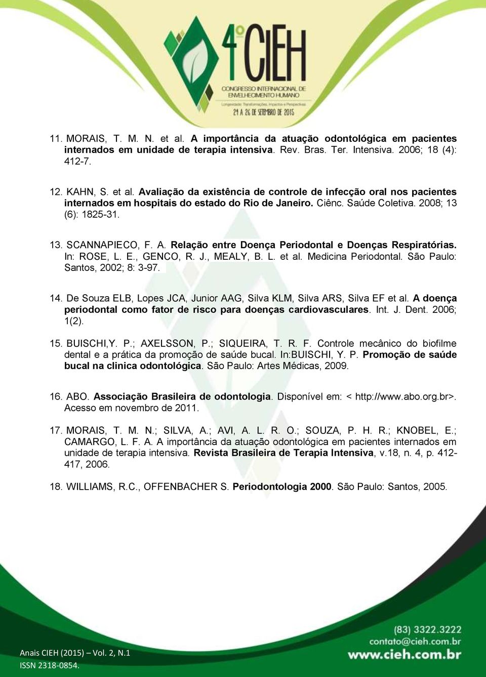 São Paulo: Santos, 2002; 8: 3-97. 14. De Souza ELB, Lopes JCA, Junior AAG, Silva KLM, Silva ARS, Silva EF et al. A doença periodontal como fator de risco para doenças cardiovasculares. Int. J. Dent.