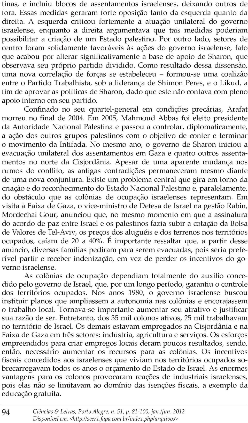 Por outro lado, setores de centro foram solidamente favoráveis às ações do governo israelense, fato que acabou por alterar significativamente a base de apoio de Sharon, que observava seu próprio