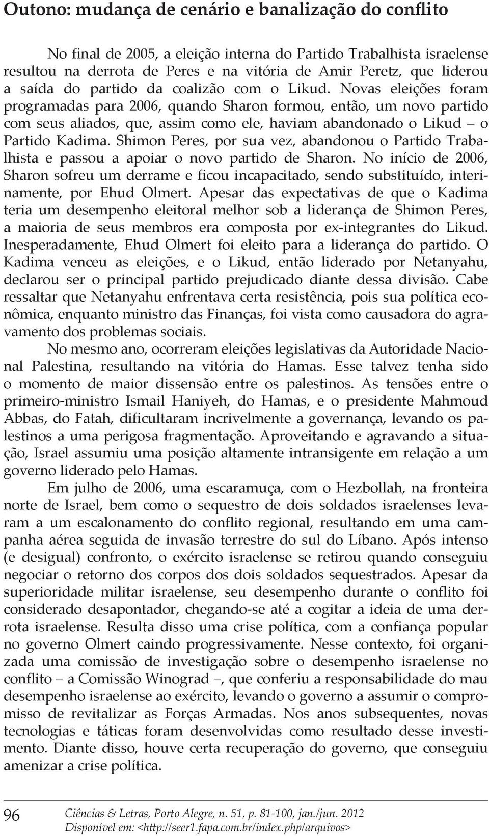 Novas eleições foram programadas para 2006, quando Sharon formou, então, um novo partido com seus aliados, que, assim como ele, haviam abandonado o Likud o Partido Kadima.