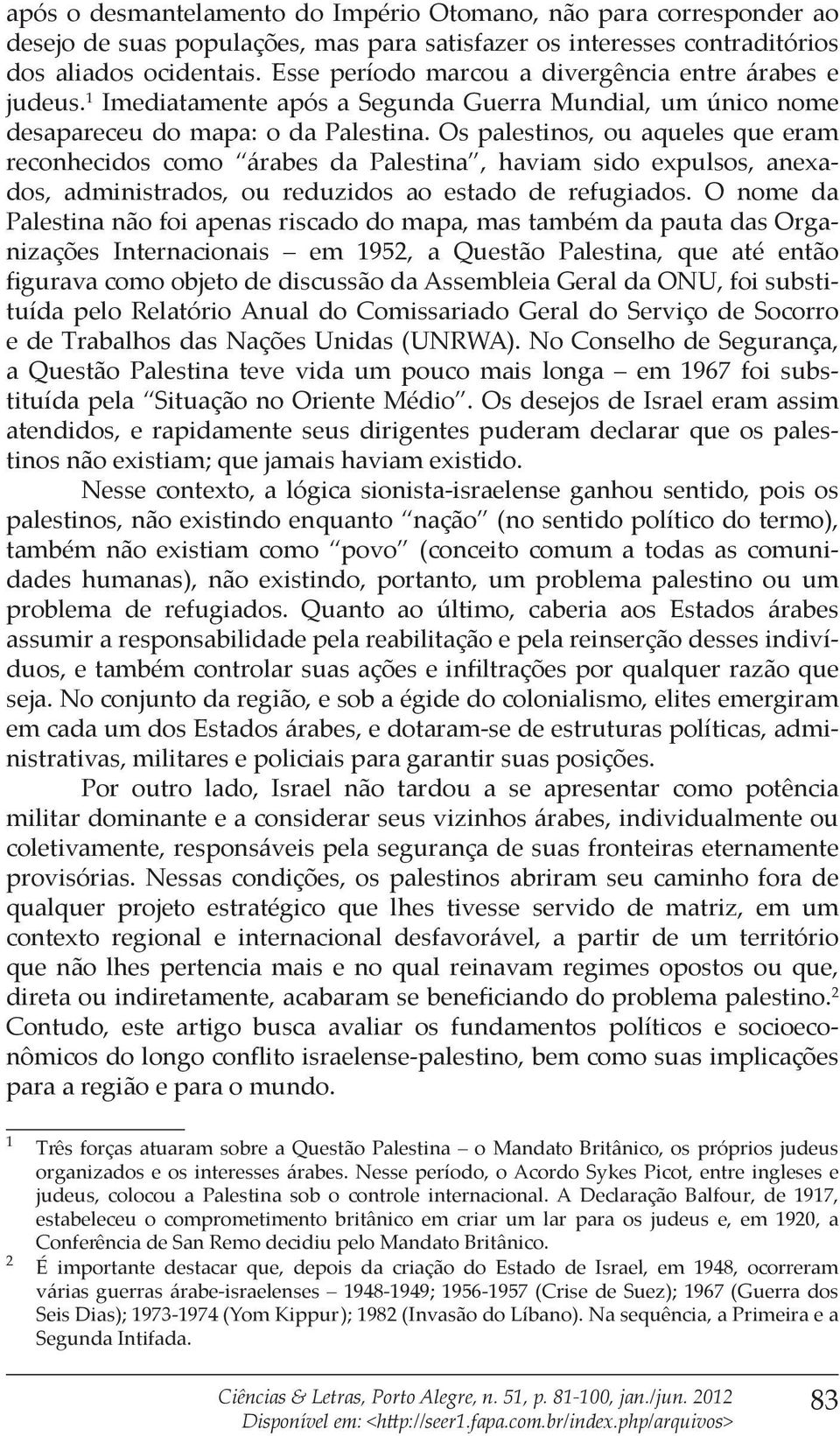 Os palestinos, ou aqueles que eram reconhecidos como árabes da Palestina, haviam sido expulsos, anexados, administrados, ou reduzidos ao estado de refugiados.