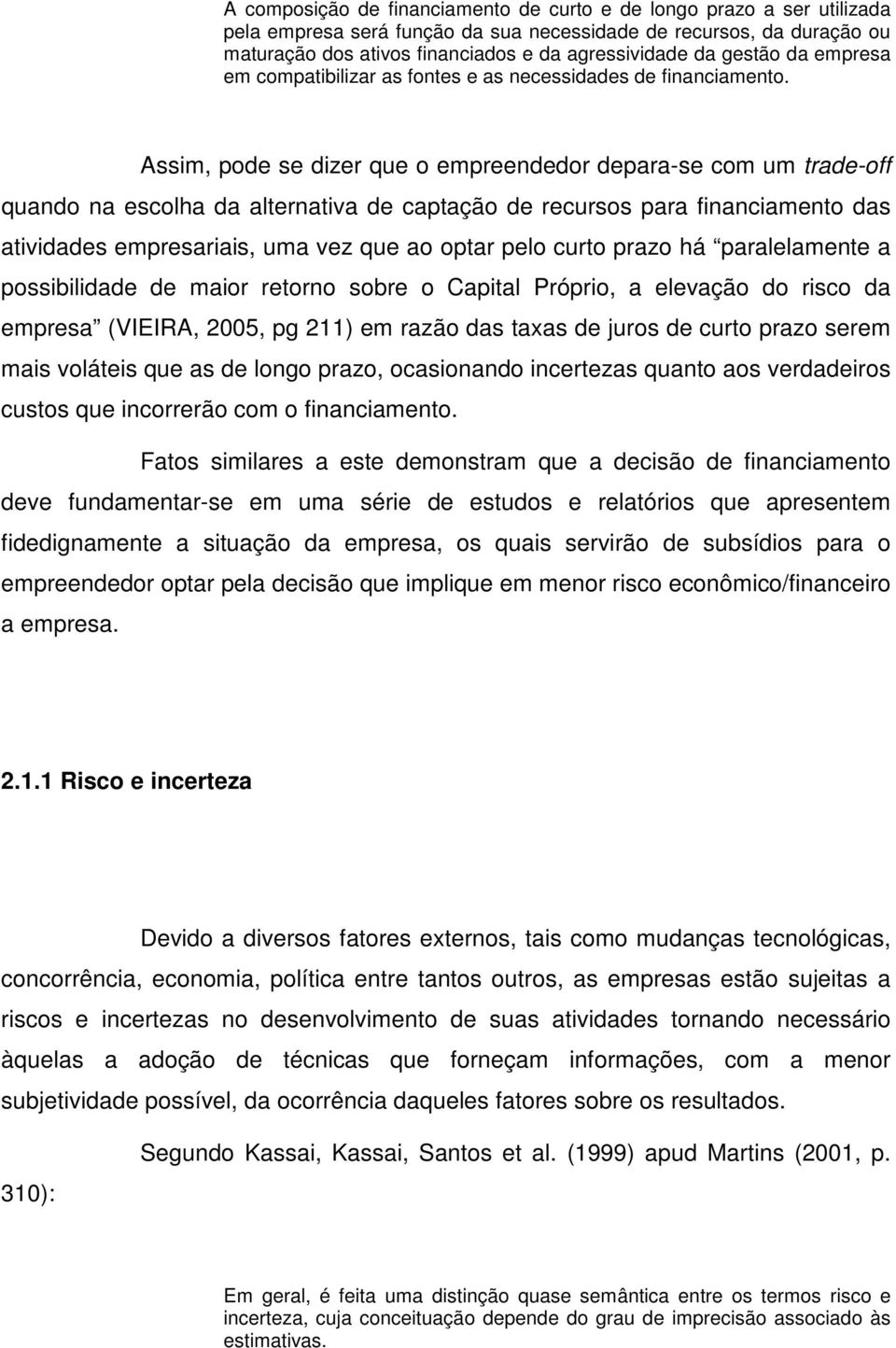 Assim, pode se dizer que o empreendedor depara-se com um trade-off quando na escolha da alternativa de captação de recursos para financiamento das atividades empresariais, uma vez que ao optar pelo