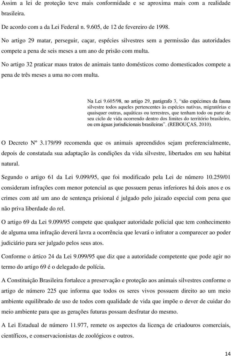 No artigo 32 praticar maus tratos de animais tanto domésticos como domesticados compete a pena de três meses a uma no com multa. Na Lei 9.