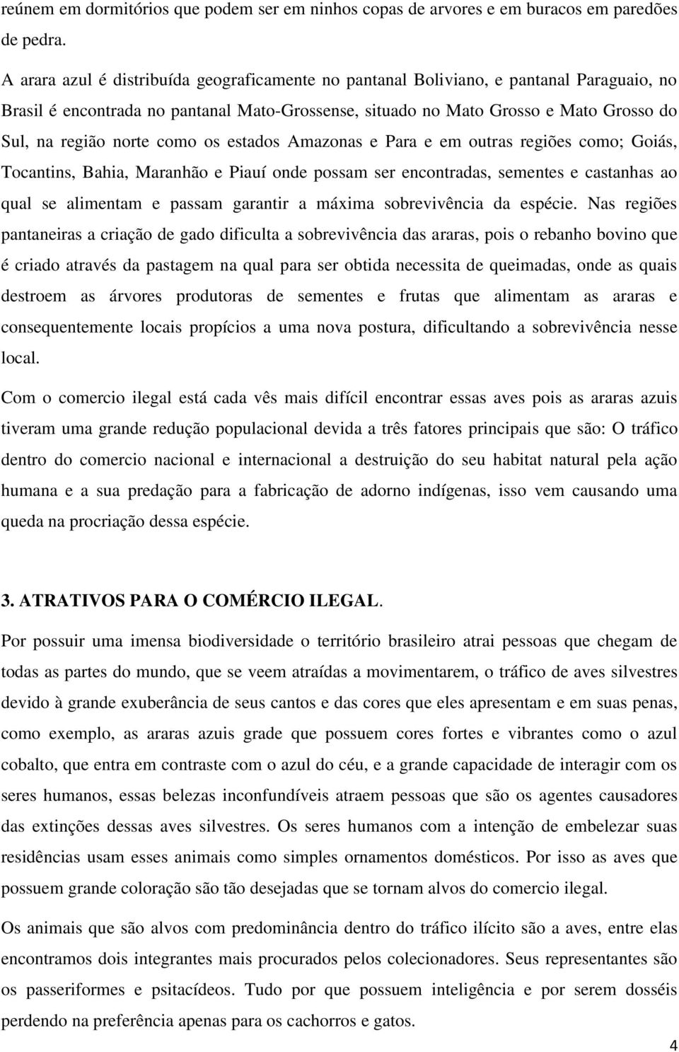 como os estados Amazonas e Para e em outras regiões como; Goiás, Tocantins, Bahia, Maranhão e Piauí onde possam ser encontradas, sementes e castanhas ao qual se alimentam e passam garantir a máxima