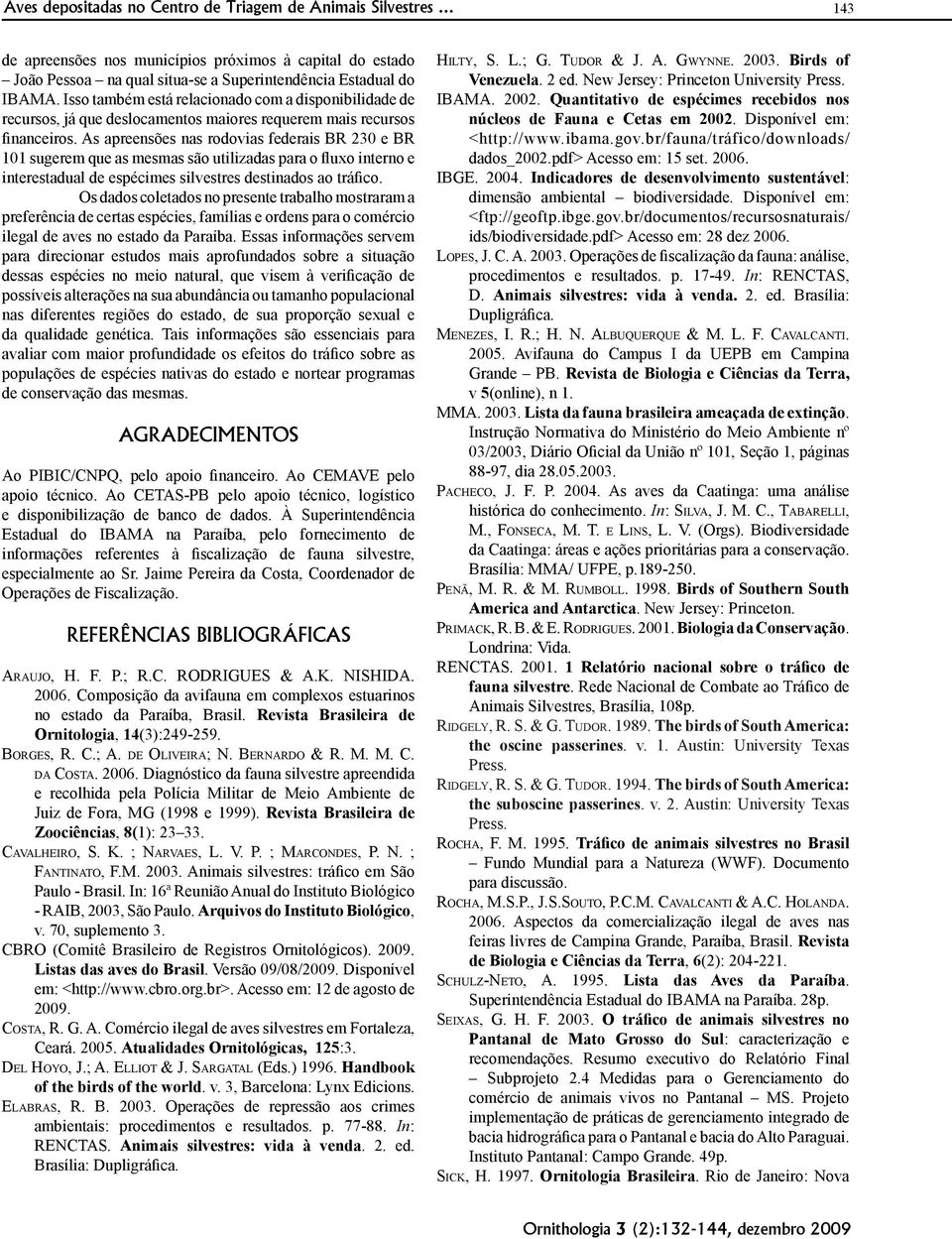 As apreensões nas rodovias federais BR 230 e BR 101 sugerem que as mesmas são utilizadas para o fluxo interno e interestadual de espécimes silvestres destinados ao tráfico.