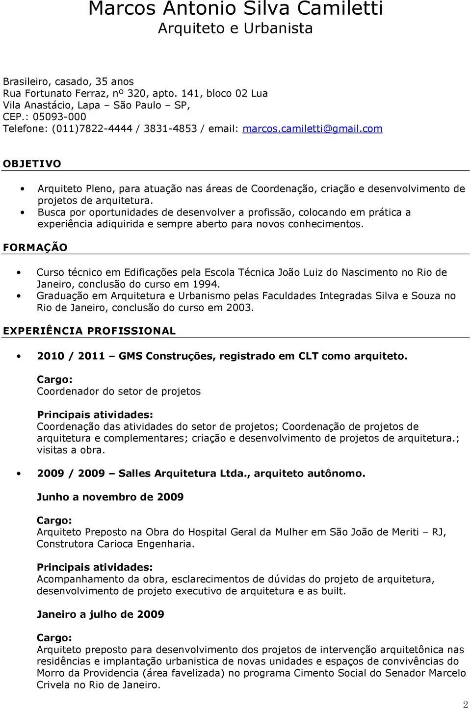 Busca por oportunidades de desenvolver a profissão, colocando em prática a experiência adiquirida e sempre aberto para novos conhecimentos.