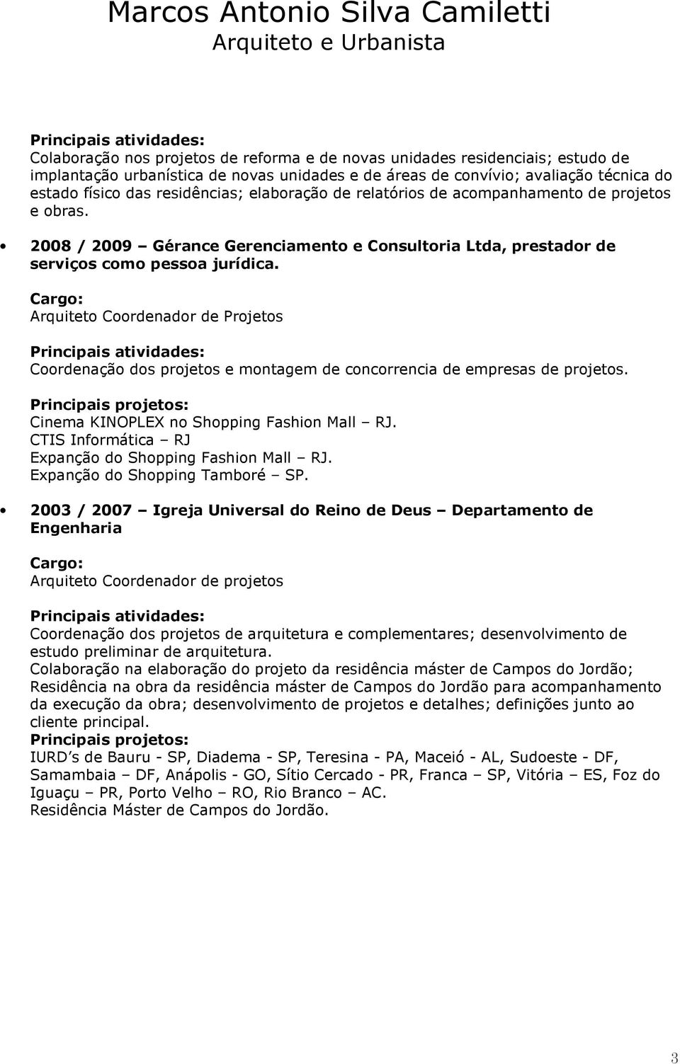 Arquiteto Coordenador de Projetos Coordenação dos projetos e montagem de concorrencia de empresas de projetos. Principais projetos: Cinema KINOPLEX no Shopping Fashion Mall RJ.