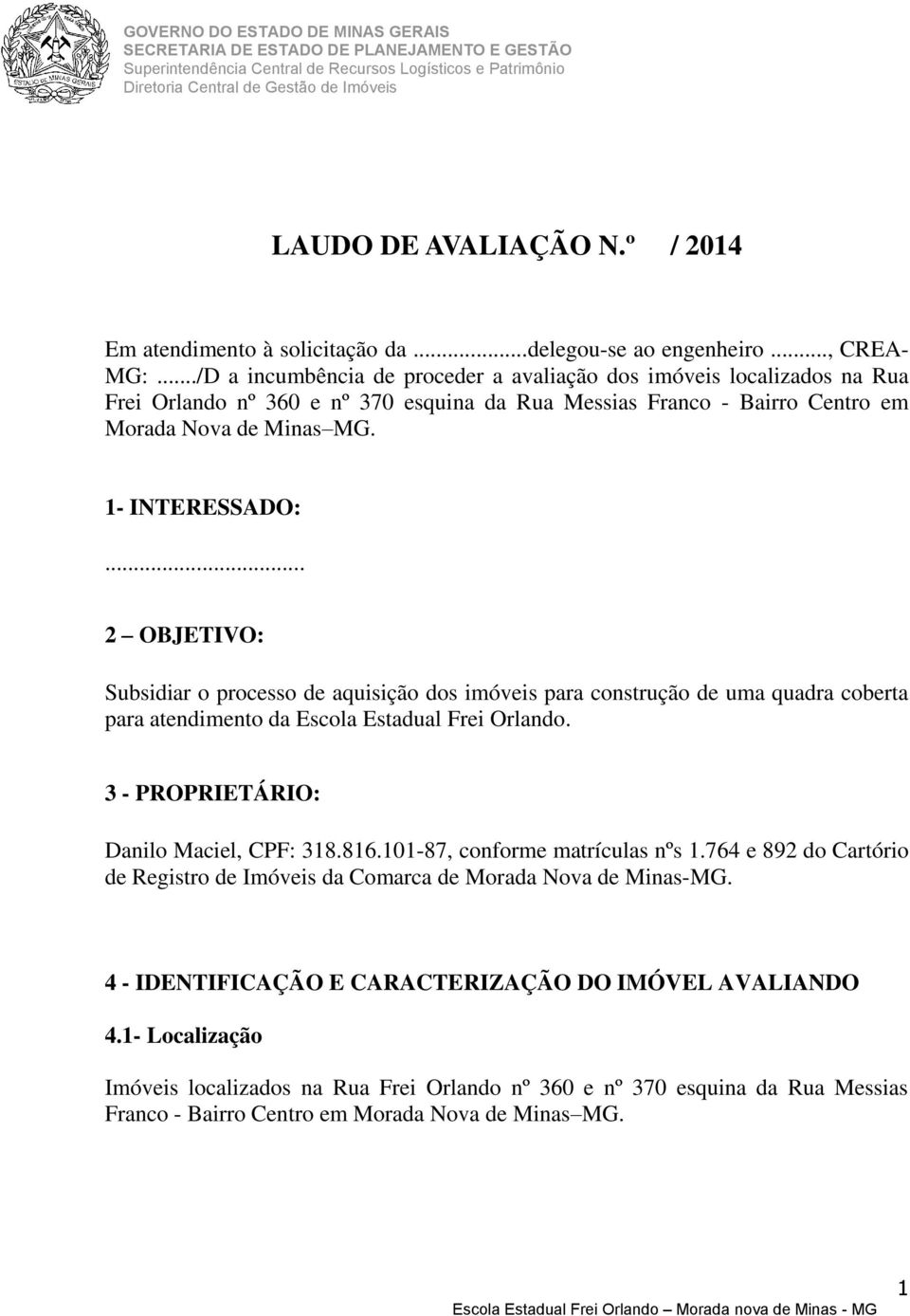 .. 2 OBJETIVO: Subsidiar o processo de aquisição dos imóveis para construção de uma quadra coberta para atendimento da Escola Estadual Frei Orlando. 3 - PROPRIETÁRIO: Danilo Maciel, CPF: 318.816.