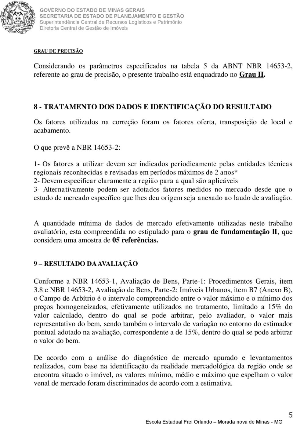 O que prevê a NBR 14653-2: 1- Os fatores a utilizar devem ser indicados periodicamente pelas entidades técnicas regionais reconhecidas e revisadas em períodos máximos de 2 anos* 2- Devem especificar