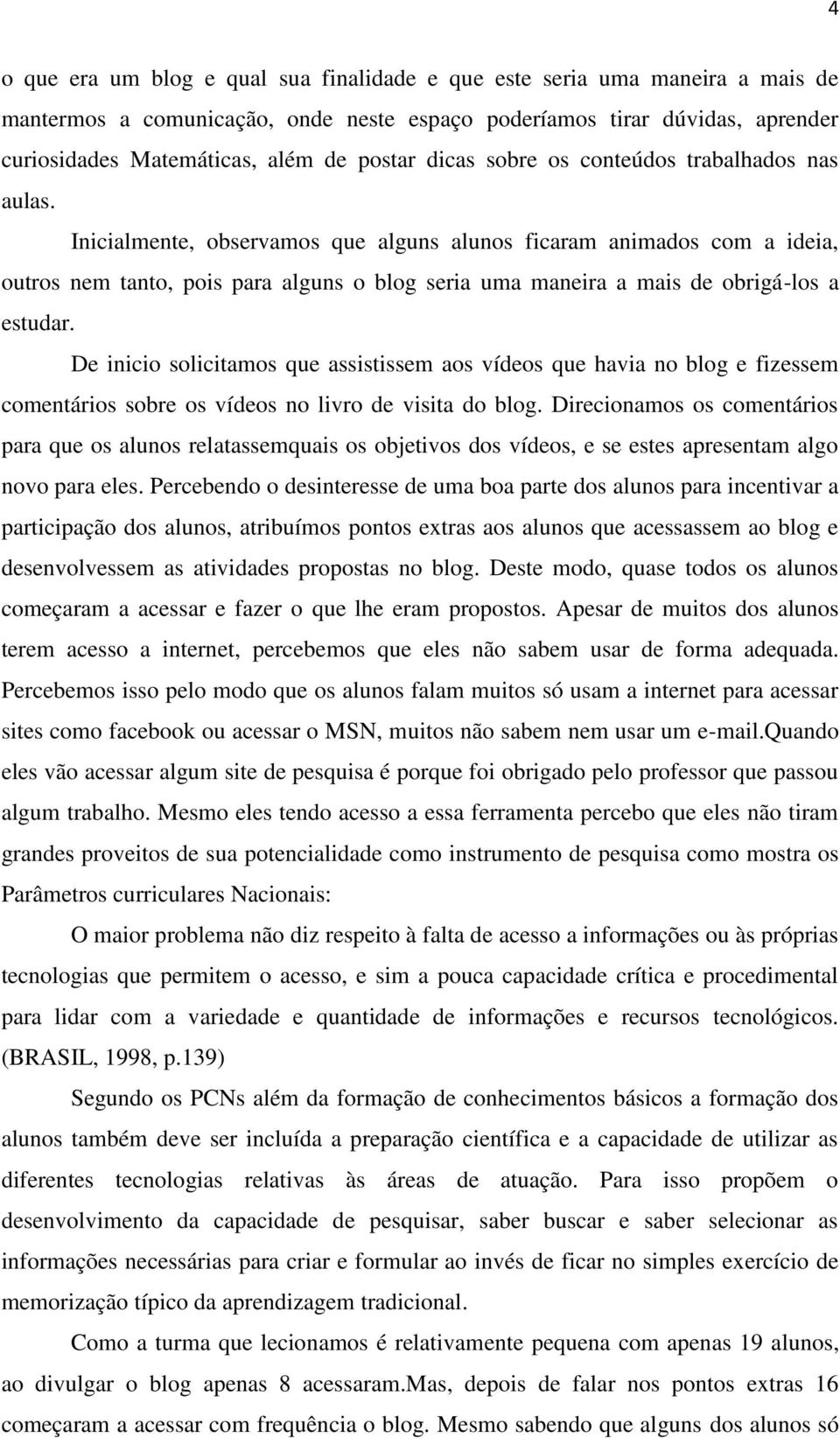 Inicialmente, observamos que alguns alunos ficaram animados com a ideia, outros nem tanto, pois para alguns o blog seria uma maneira a mais de obrigá-los a estudar.