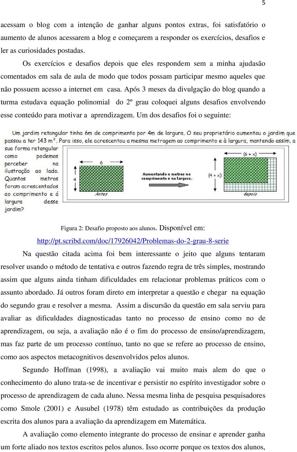 Após 3 meses da divulgação do blog quando a turma estudava equação polinomial do 2º grau coloquei alguns desafios envolvendo esse conteúdo para motivar a aprendizagem.