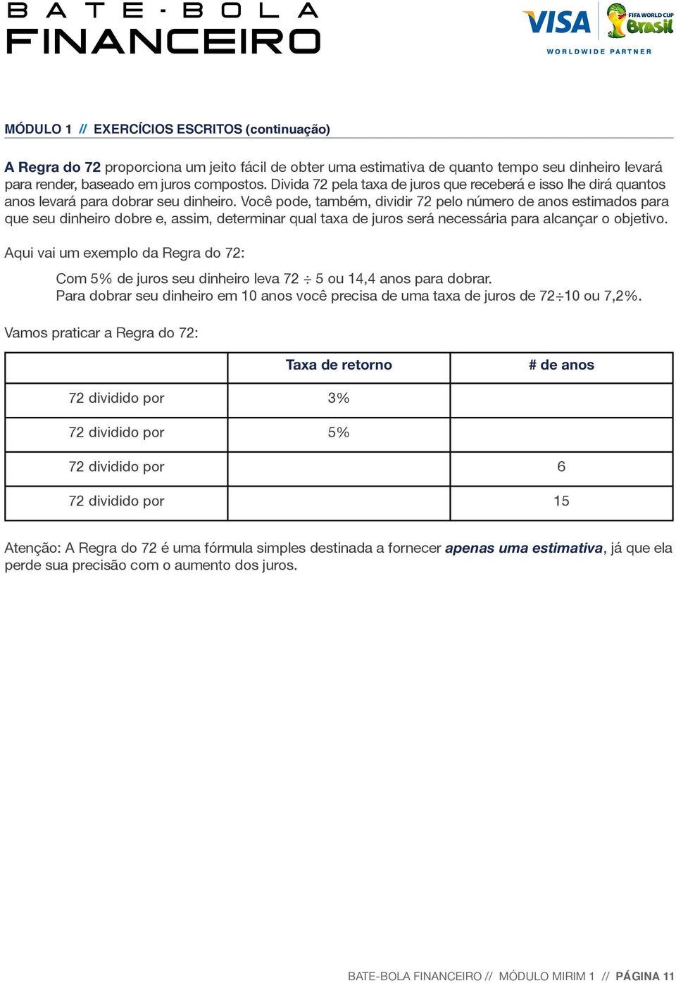 Você pode, também, dividir 72 pelo número de anos estimados para que seu dinheiro dobre e, assim, determinar qual taxa de juros será necessária para alcançar o objetivo.