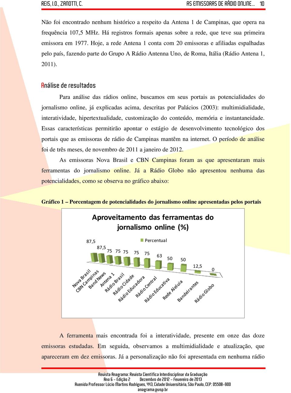 Análise de resultados Para análise das rádios online, buscamos em seus portais as potencialidades do jornalismo online, já explicadas acima, descritas por Palácios (2003): multimidialidade,