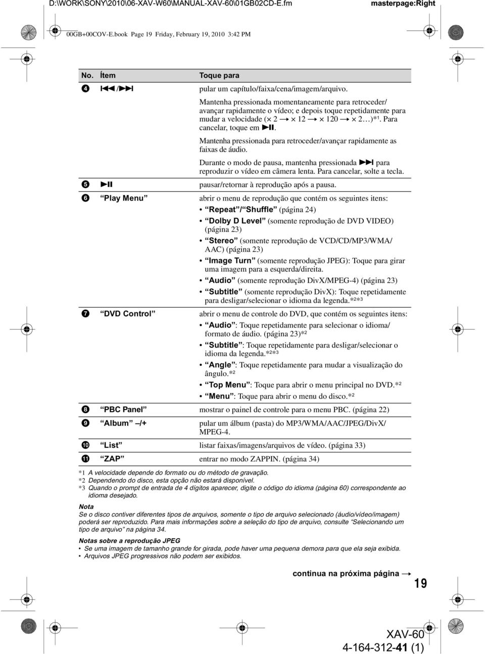 Mantenha pressionada para retroceder/avançar rapidamente as faixas de áudio. Durante o modo de pausa, mantenha pressionada > para reproduzir o vídeo em câmera lenta. Para cancelar, solte a tecla.