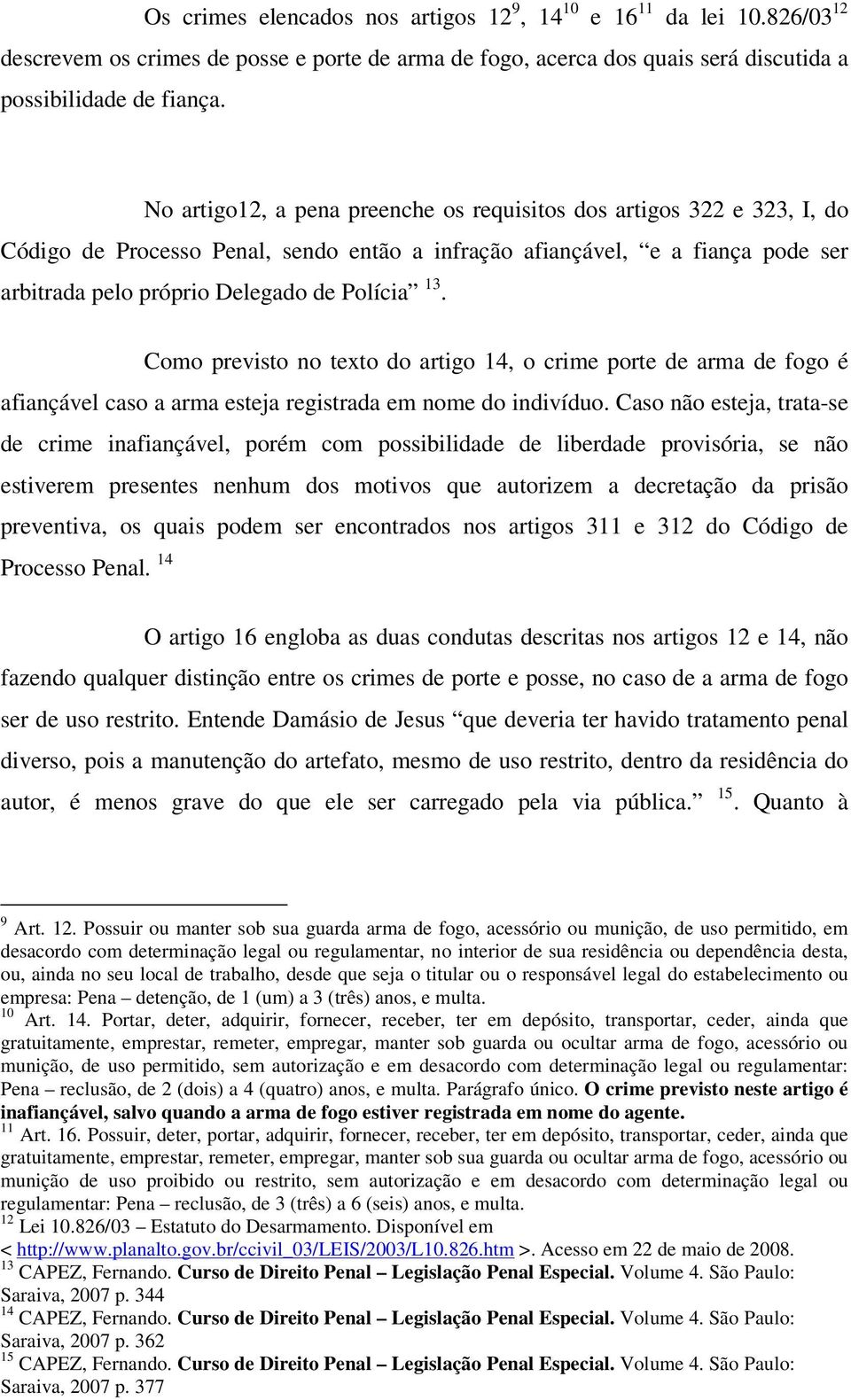 Como previsto no texto do artigo 14, o crime porte de arma de fogo é afiançável caso a arma esteja registrada em nome do indivíduo.