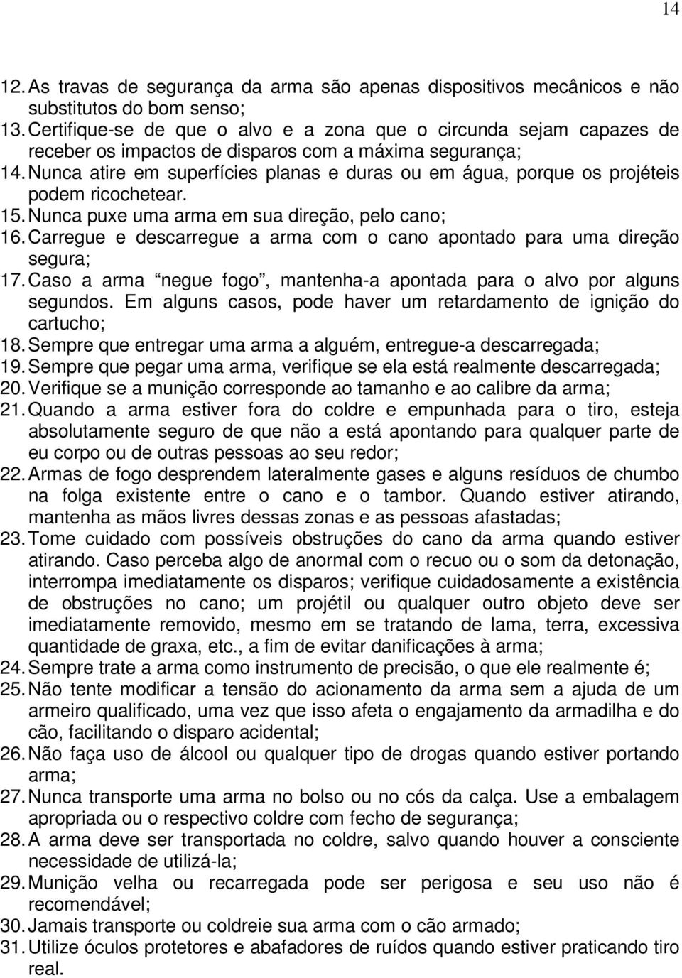 Nunca atire em superfícies planas e duras ou em água, porque os projéteis podem ricochetear. 15. Nunca puxe uma arma em sua direção, pelo cano; 16.