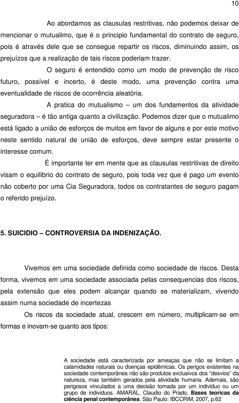 O seguro é entendido como um modo de prevenção de risco futuro, possível e incerto, é deste modo, uma prevenção contra uma eventualidade de riscos de ocorrência aleatória.