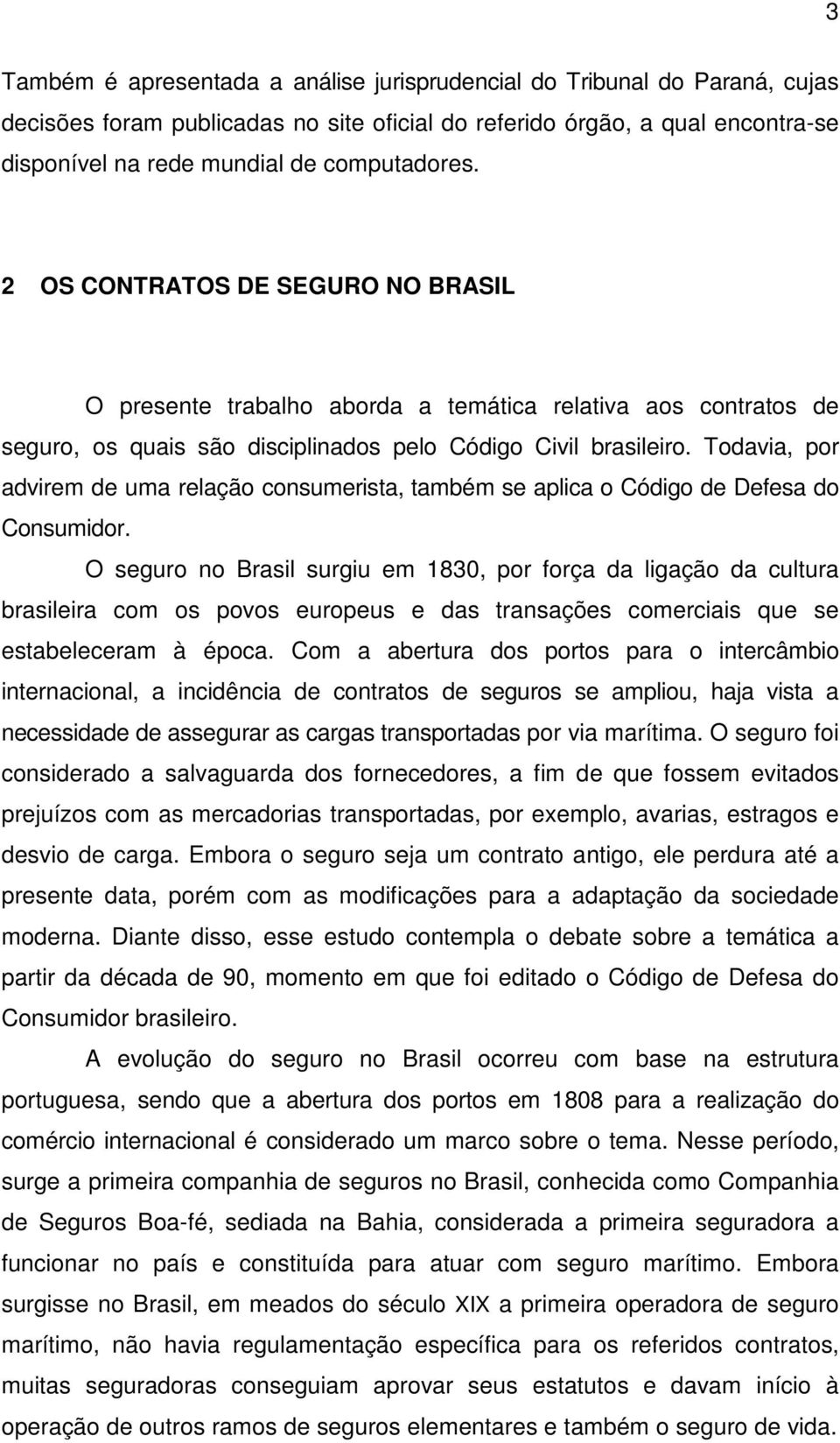 Todavia, por advirem de uma relação consumerista, também se aplica o Código de Defesa do Consumidor.