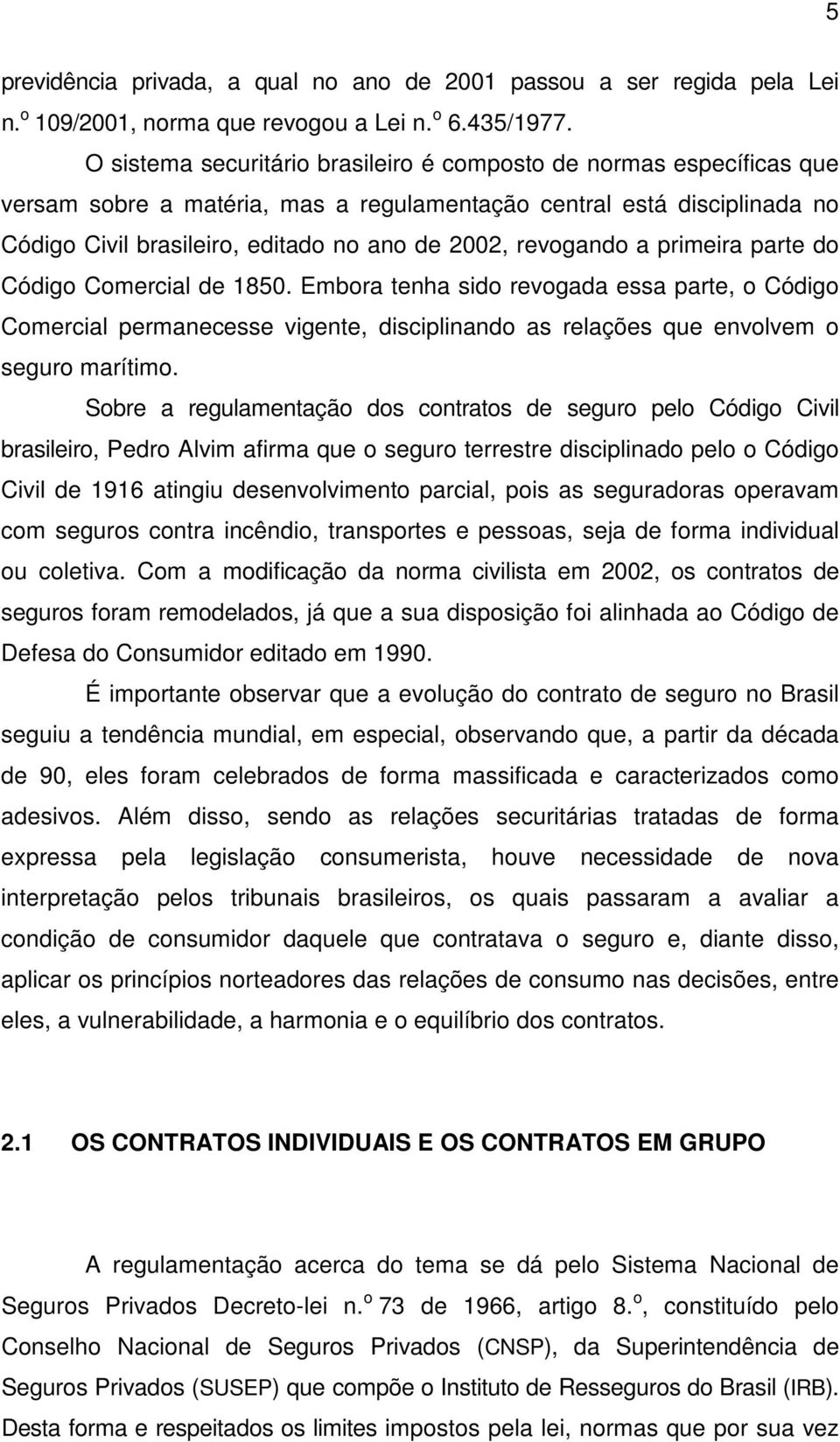 revogando a primeira parte do Código Comercial de 1850. Embora tenha sido revogada essa parte, o Código Comercial permanecesse vigente, disciplinando as relações que envolvem o seguro marítimo.