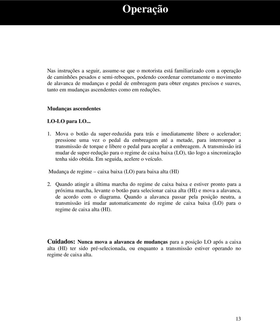 Mova o botão da super-reduzida para trás e imediatamente libere o acelerador; pressione uma vez o pedal da embreagem até a metade, para interromper a transmissão de torque e libere o pedal para