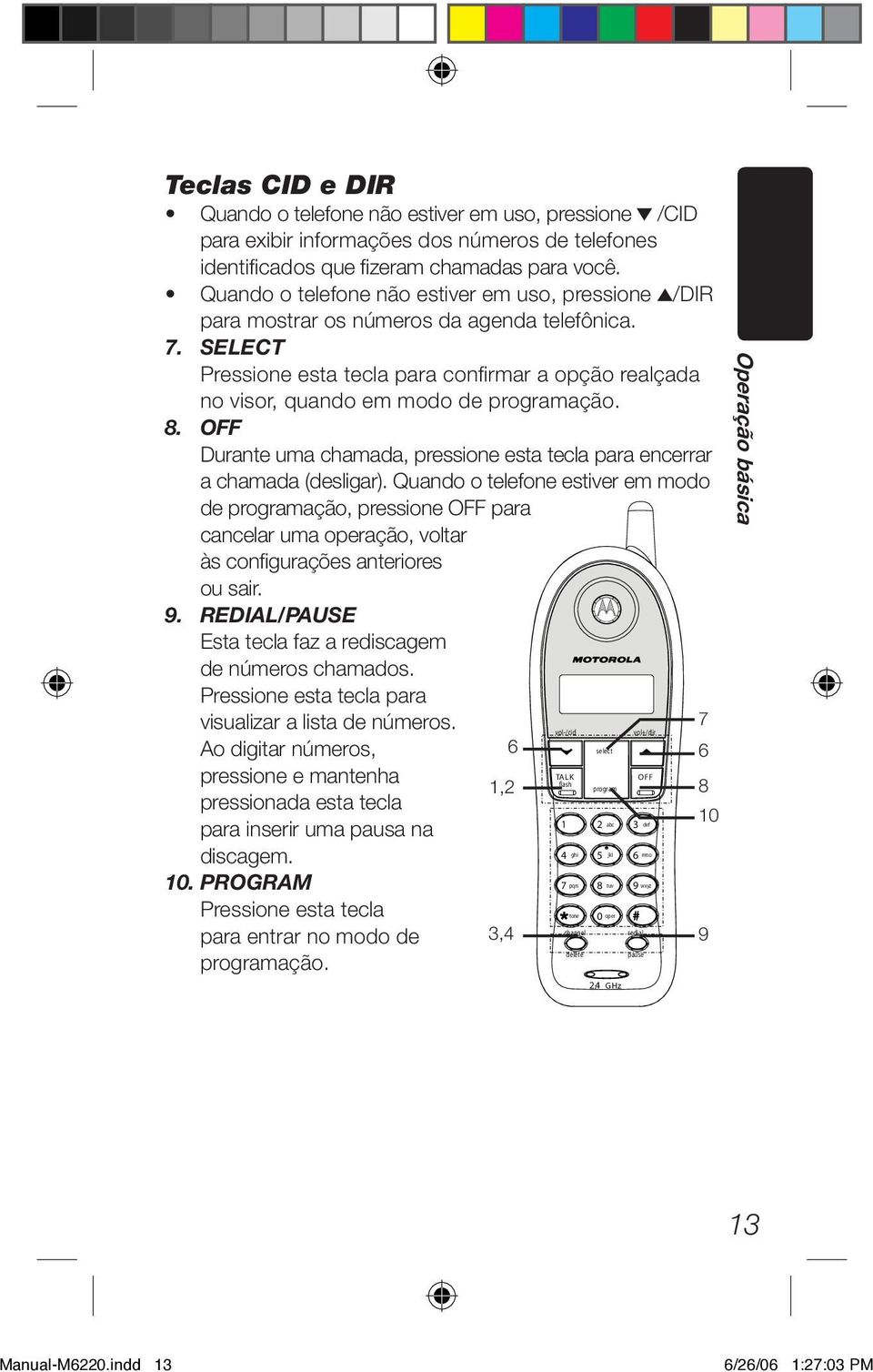 SELECT Pressione esta tecla para confi rmar a opção realçada no visor, quando em modo de programação. 8. OFF Durante uma chamada, pressione esta tecla para encerrar a chamada (desligar).