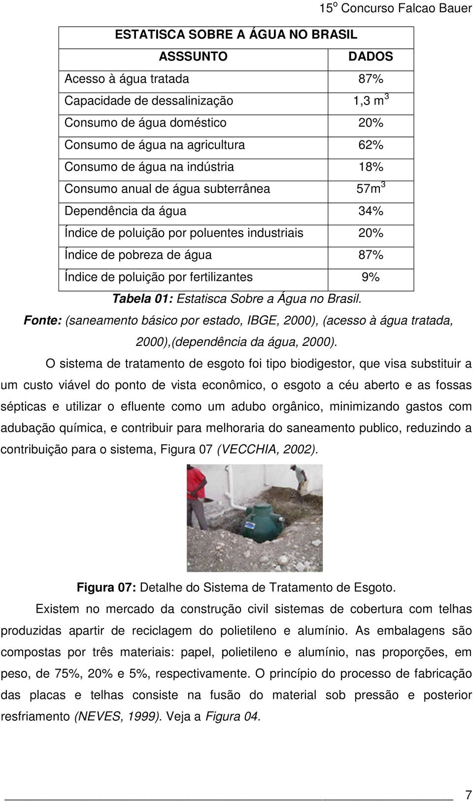 Tabela 01: Estatisca Sobre a Água no Brasil. Fonte: (saneamento básico por estado, IBGE, 2000), (acesso à água tratada, 2000),(dependência da água, 2000).