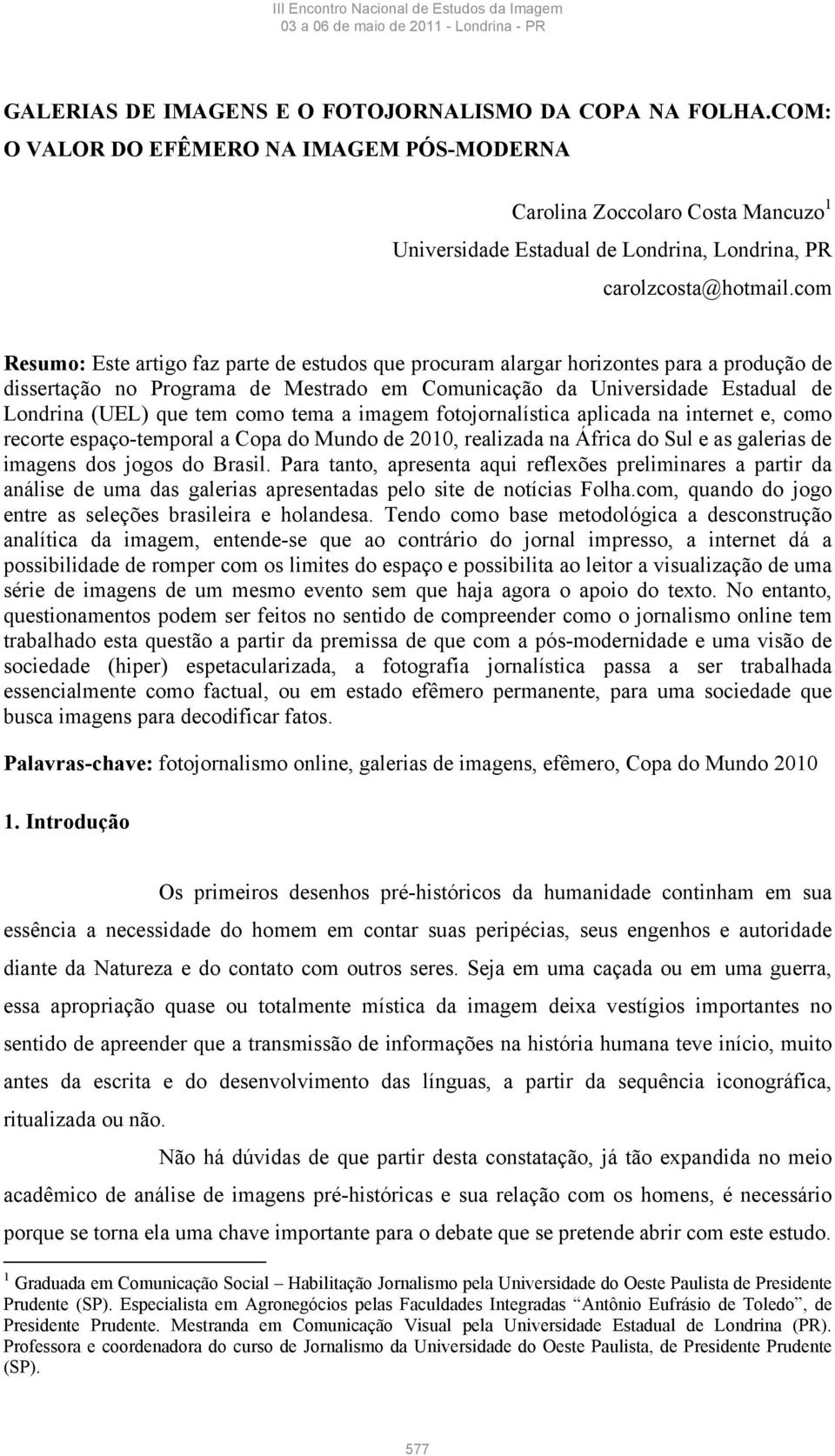 com Resumo: Este artigo faz parte de estudos que procuram alargar horizontes para a produção de dissertação no Programa de Mestrado em Comunicação da Universidade Estadual de Londrina (UEL) que tem