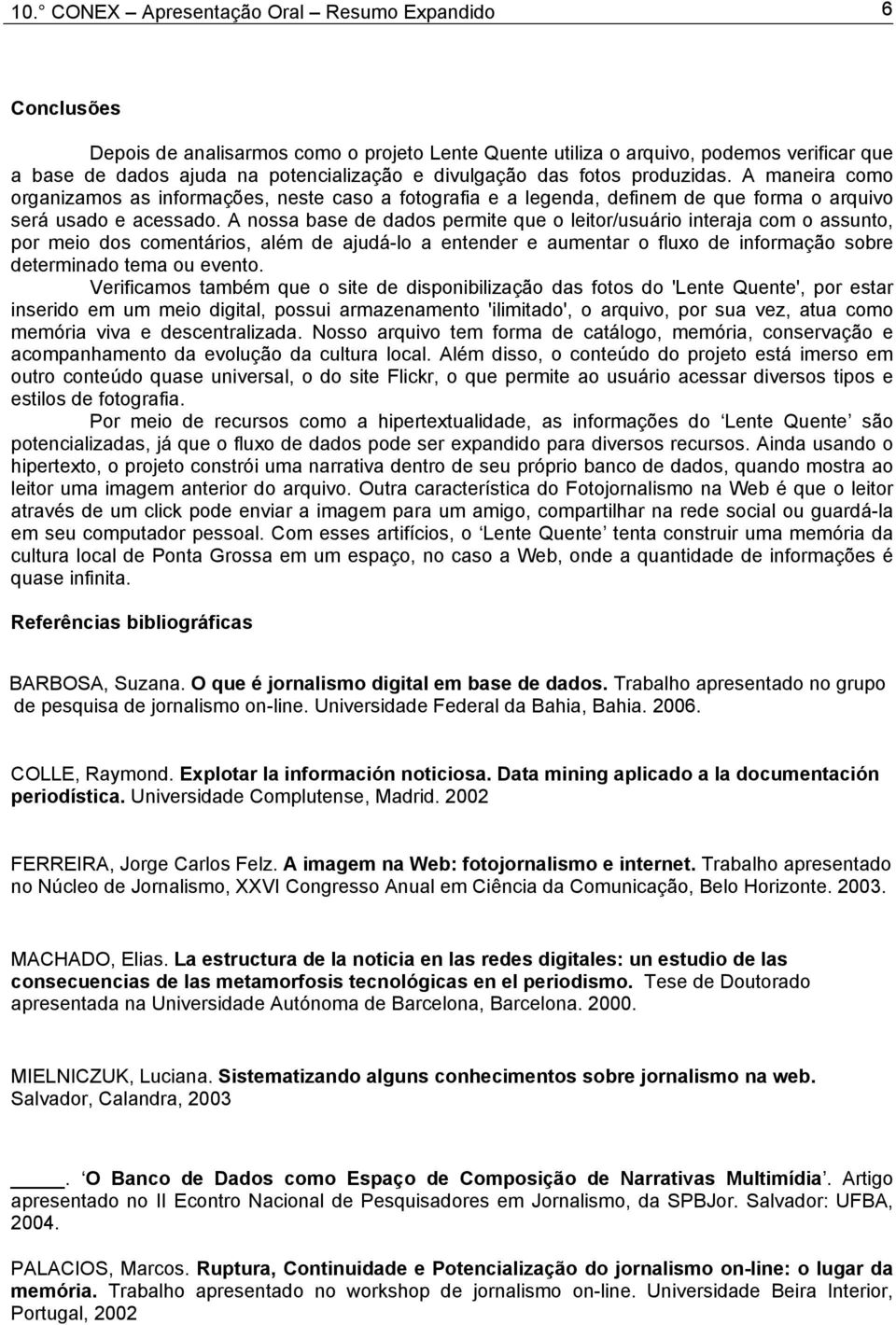 A nossa base de dados permite que o leitor/usuário interaja com o assunto, por meio dos comentários, além de ajudá-lo a entender e aumentar o fluxo de informação sobre determinado tema ou evento.