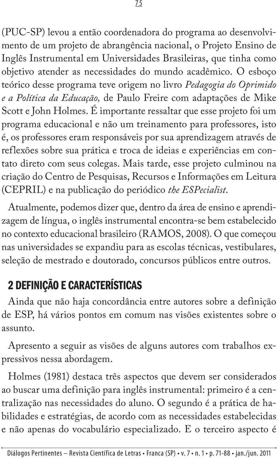 O esboço teórico desse programa teve origem no livro Pedagogia do Oprimido e a Política da Educação, de Paulo Freire com adaptações de Mike Scott e John Holmes.