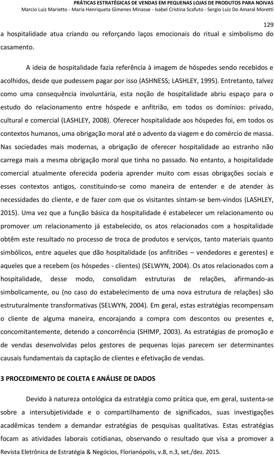 Entretanto, talvez como uma consequência involuntária, esta noção de hospitalidade abriu espaço para o estudo do relacionamento entre hóspede e anfitrião, em todos os domínios: privado, cultural e