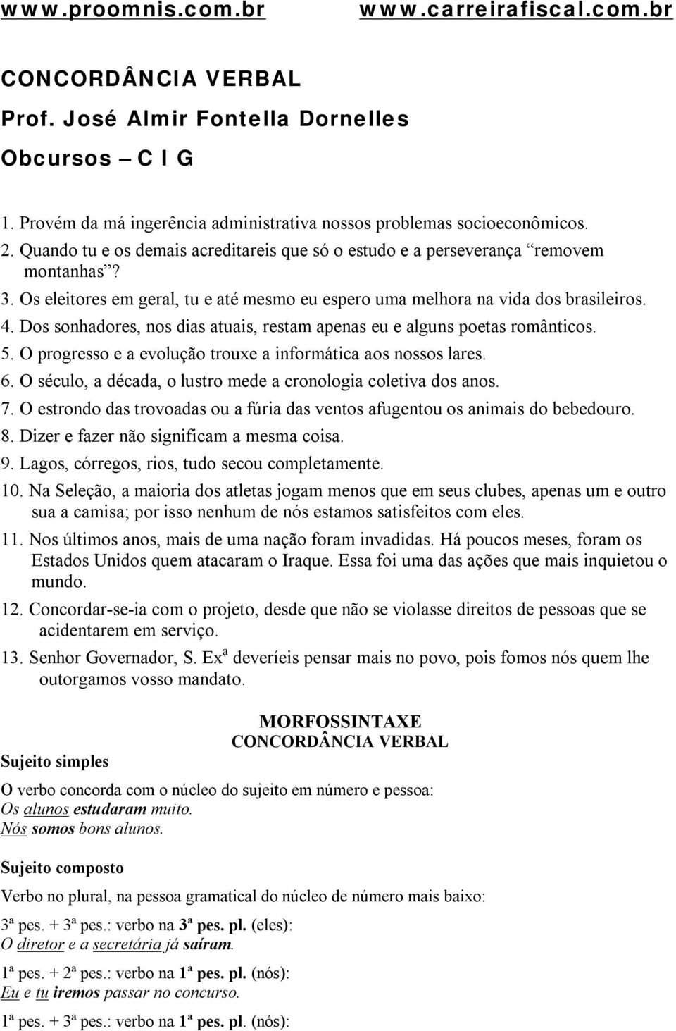 Dos sonhadores, nos dias atuais, restam apenas eu e alguns poetas românticos. 5. O progresso e a evolução trouxe a informática aos nossos lares. 6.