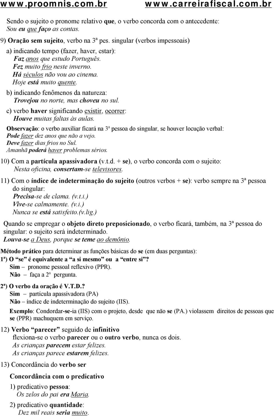 b) indicando fenômenos da natureza: Trovejou no norte, mas choveu no sul. c) verbo haver significando existir, ocorrer: Houve muitas faltas às aulas.