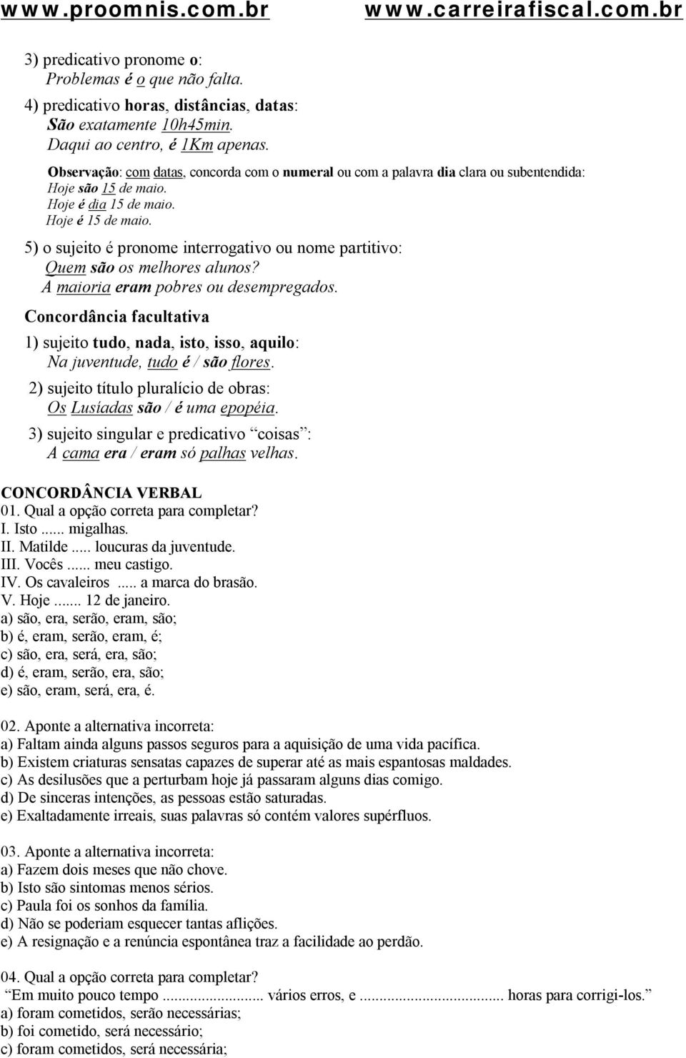 5) o sujeito é pronome interrogativo ou nome partitivo: Quem são os melhores alunos? A maioria eram pobres ou desempregados.