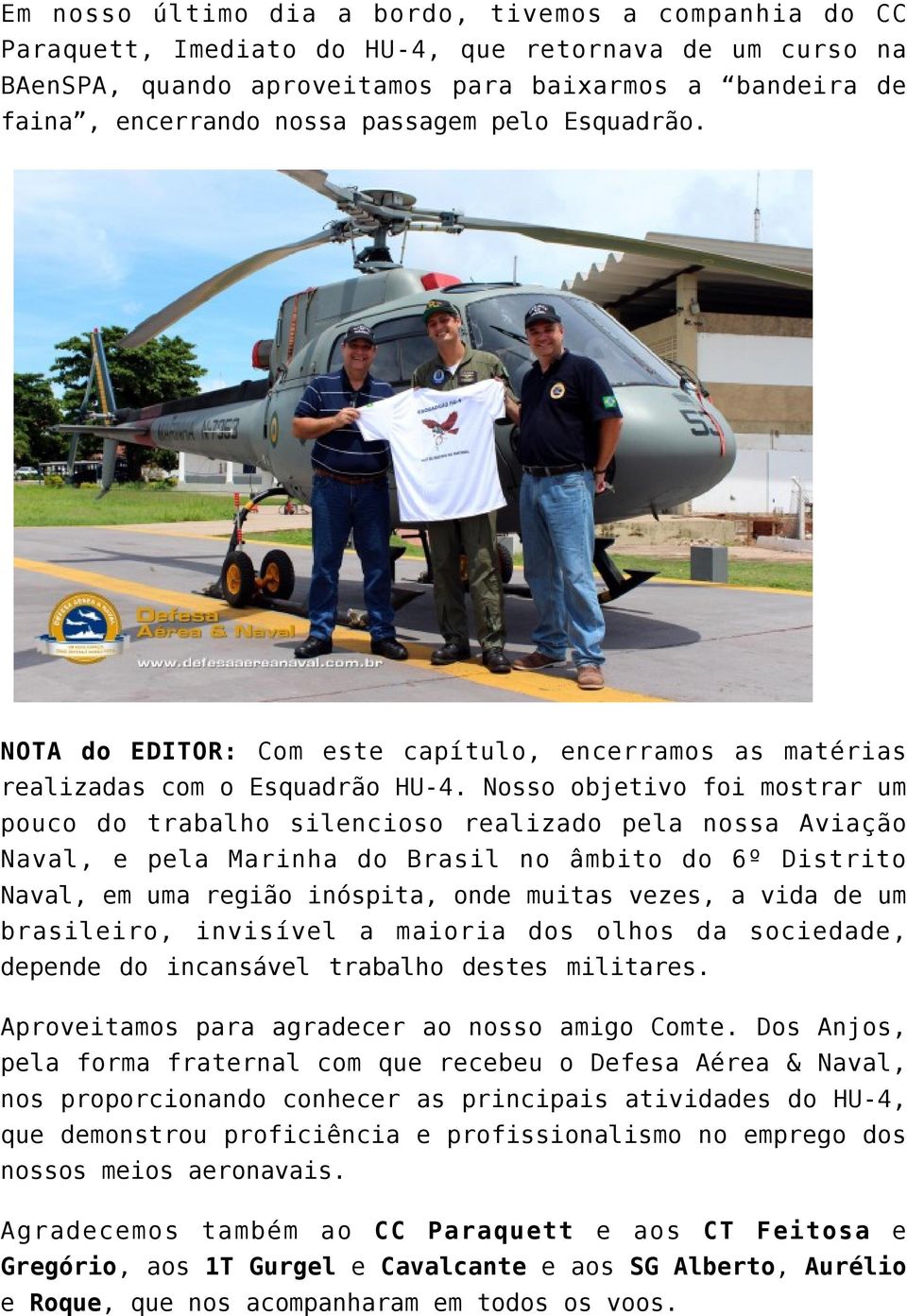 Nosso objetivo foi mostrar um pouco do trabalho silencioso realizado pela nossa Aviação Naval, e pela Marinha do Brasil no âmbito do 6º Distrito Naval, em uma região inóspita, onde muitas vezes, a