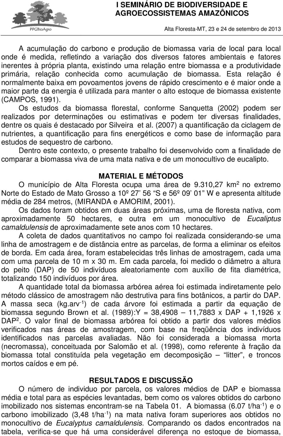 Esta relação é normalmente baixa em povoamentos jovens de rápido crescimento e é maior onde a maior parte da energia é utilizada para manter o alto estoque de biomassa existente (CAMPOS, 1991).