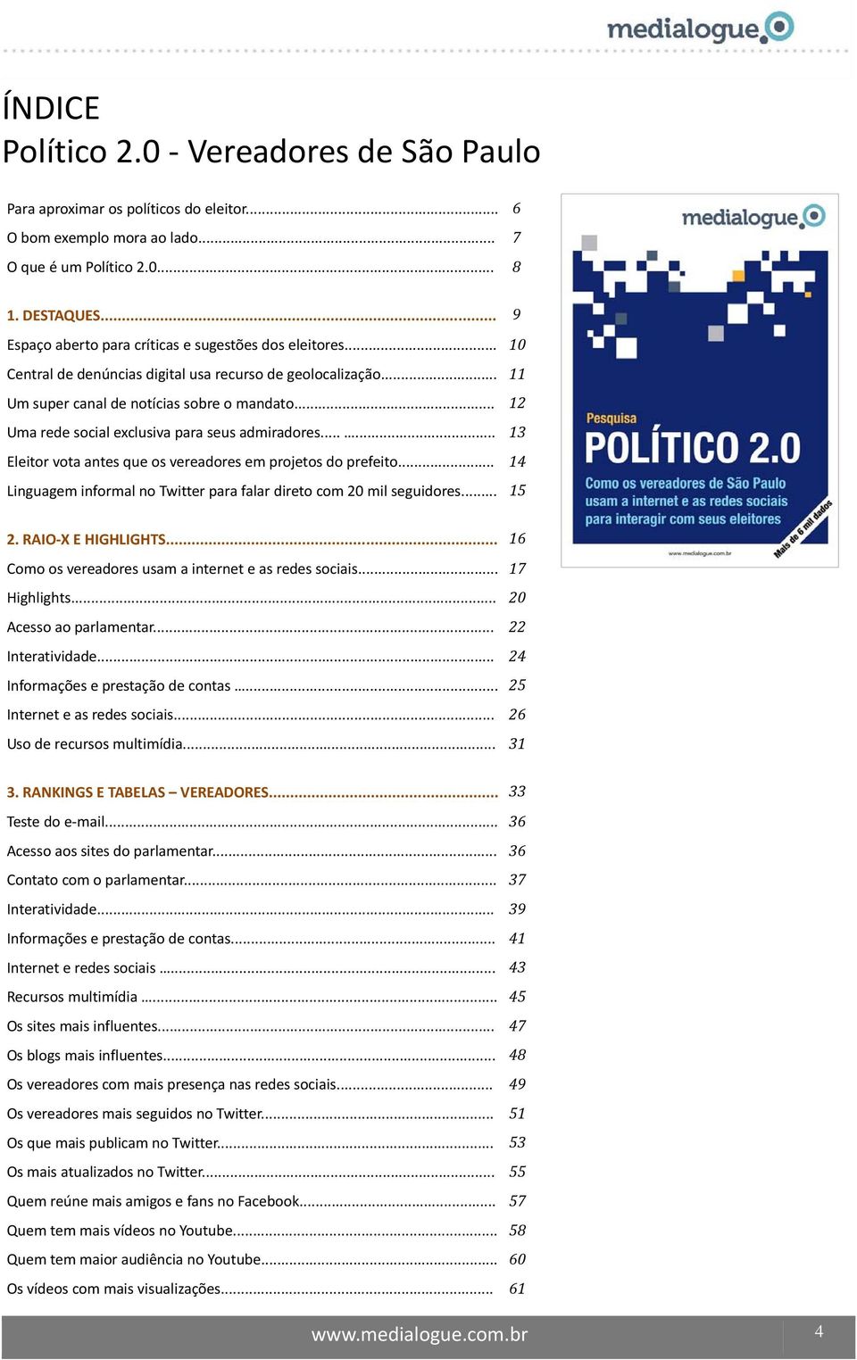 .. 12 Uma rede social exclusiva para seus admiradores...... 13 Eleitor vota antes que os vereadores em projetos do prefeito... 14 Linguagem informal no Twitter para falar direto com 20 mil seguidores.