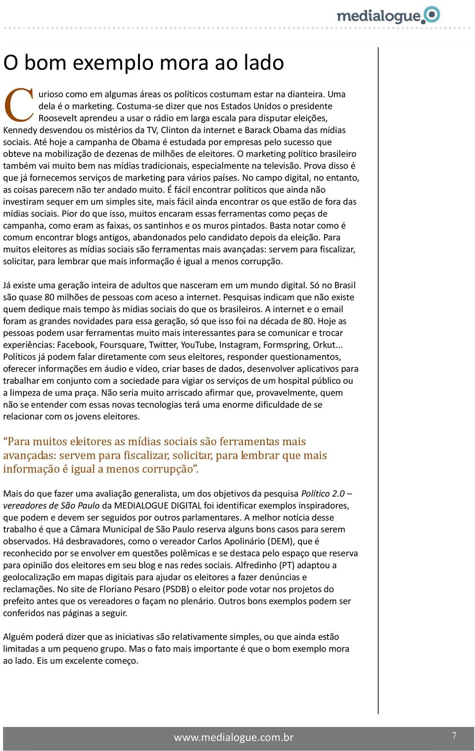 das mídias sociais. Até hoje a campanha de Obama é estudada por empresas pelo sucesso que obteve na mobilização de dezenas de milhões de eleitores.