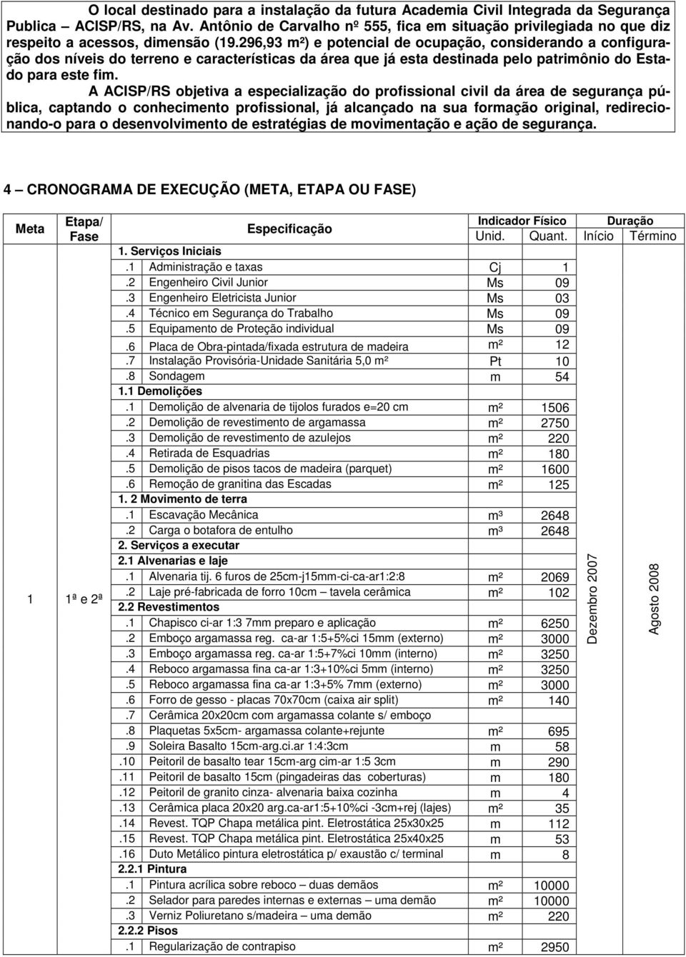 296,93 m²) e potencial de ocupação, considerando a configuração dos níveis do terreno e características da área que já esta destinada pelo patrimônio do Estado para este fim.