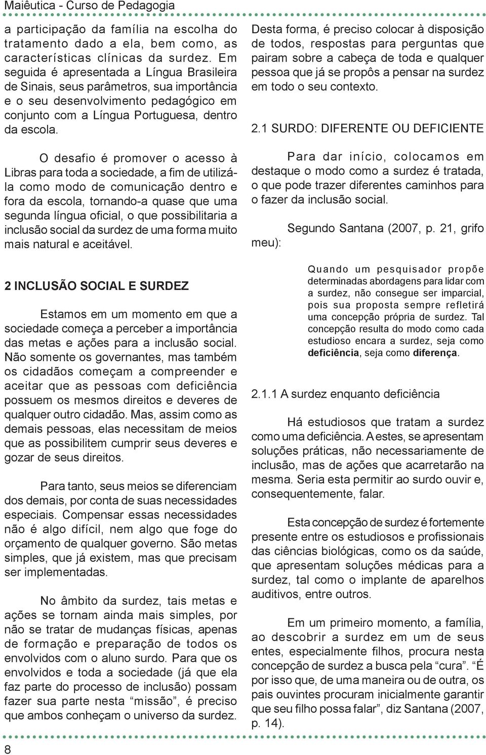 O desafio é promover o acesso à Libras para toda a sociedade, a fim de utilizála como modo de comunicação dentro e fora da escola, tornando-a quase que uma segunda língua oficial, o que